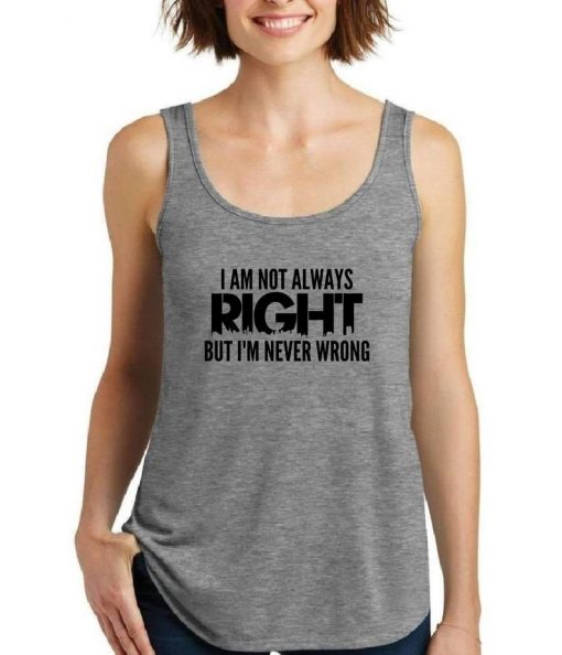 I am Not Always Right But I'm Never Wrong Tank Top