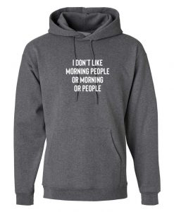 I don't Like Morning People Or Morning or People Funny Anti Morning people Anti social Hoodie