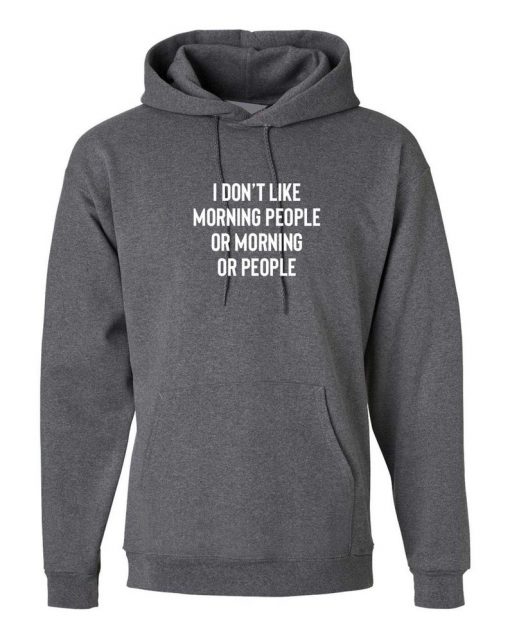 I don't Like Morning People Or Morning or People Funny Anti Morning people Anti social Hoodie