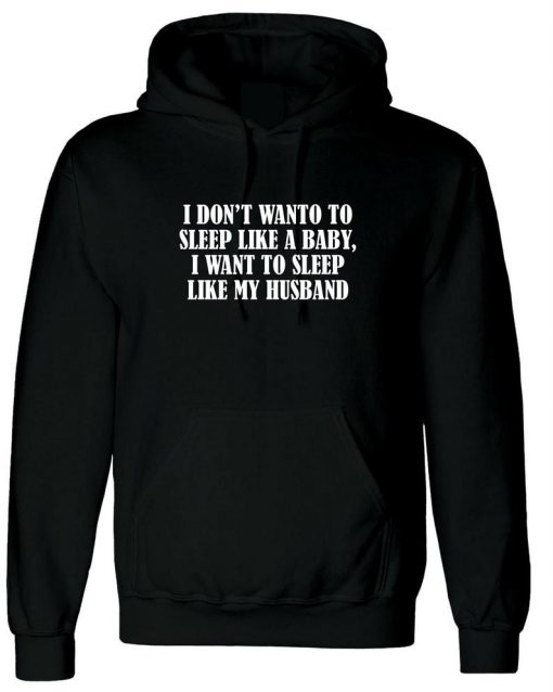 I don't want to sleep like baby I wanna sleep like my husband Funny Hoodie