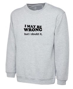 I may be Wrong but i Doubt it Funny Ladies Unisex Womens Sweatshirt