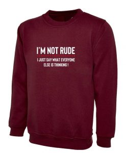 I'M NOT RUDE I just Say whatever everyone else is thinking Sweatshirt