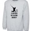 I'd rather be playing Cricket Sweatshirt