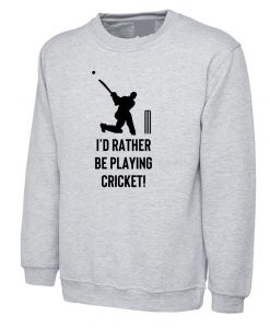 I'd rather be playing Cricket Sweatshirt