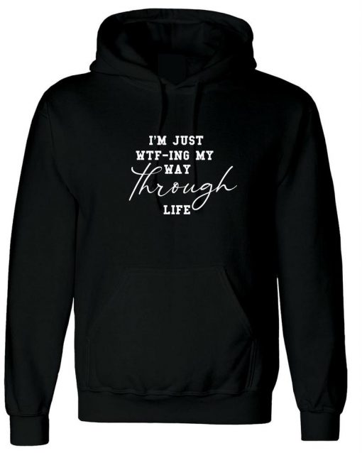 I'm Just WTF-ING My Way Through Life Hoodie