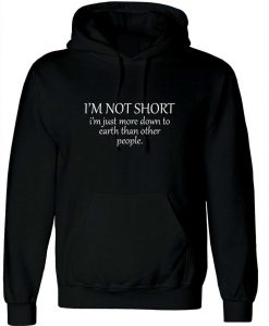 I'm Not Short I'm just more down to earth than orher people Funny Hoodie