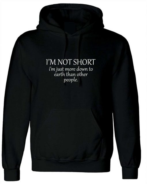 I'm Not Short I'm just more down to earth than orher people Funny Hoodie