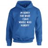 I'm Sorry for what I said when i was Hungry Hoodie