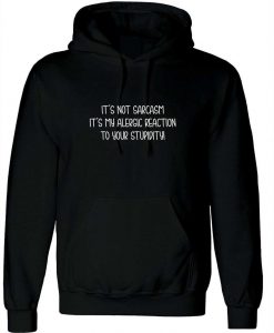 It's Not Sarcasm It My Allergic Reaction to your stupidity Rude Sarcastic Hoodie