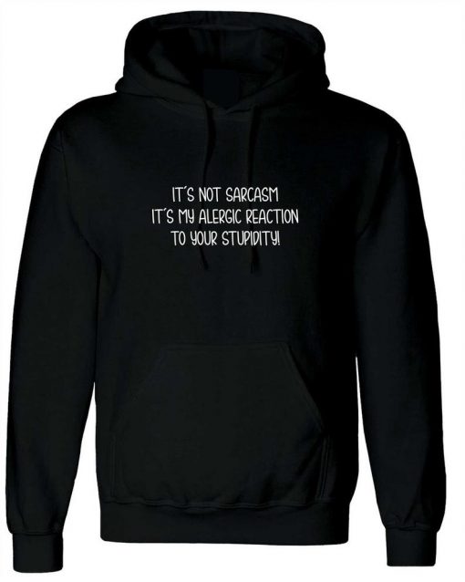 It's Not Sarcasm It My Allergic Reaction to your stupidity Rude Sarcastic Hoodie