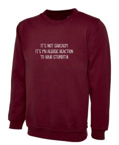 It's Not Sarcasm It My Allergic Reaction to your stupidity Rude Sarcastic Sweatshirt