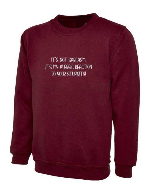 It's Not Sarcasm It My Allergic Reaction to your stupidity Rude Sarcastic Sweatshirt