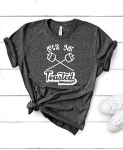 Let's Get Toasted T Shirt