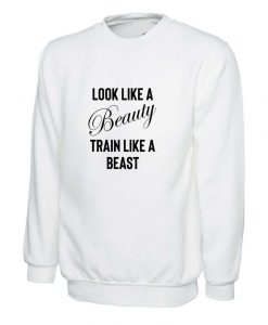 Look Like a beauty train like a beast funny gym slogan Sweatshirt