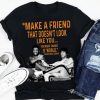 Make A Friend That Doesn't Look Like You T Shirt