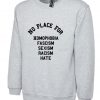 No Place For Homophobia Fascism Sexism Racism Hate Sweatshirt