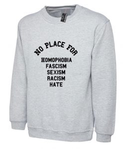 No Place For Homophobia Fascism Sexism Racism Hate Sweatshirt