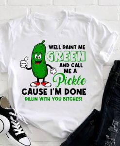 Paint Me Green And Call Me A Pickle Bitches tee T Shirt