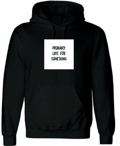 Probably Late for somthing Funny Ladies Mens Hoodie