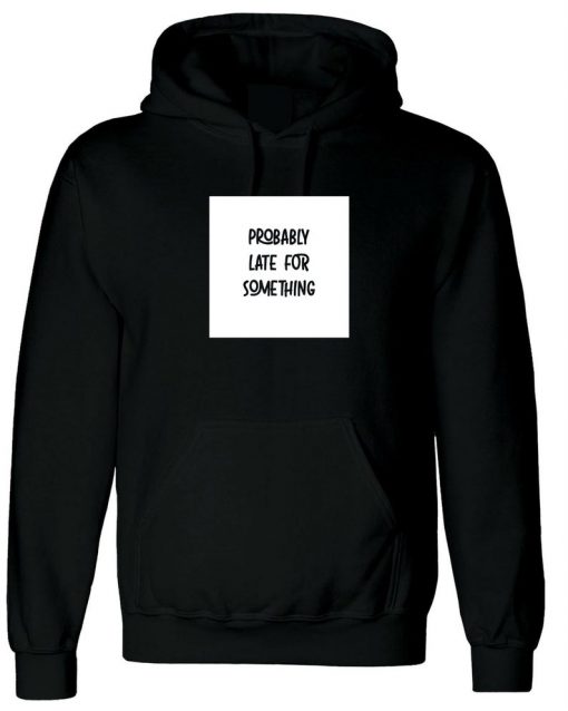 Probably Late for somthing Funny Ladies Mens Hoodie