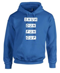 SHUH DUH Fuh Cup funny Shut the Fuk up Hoodie