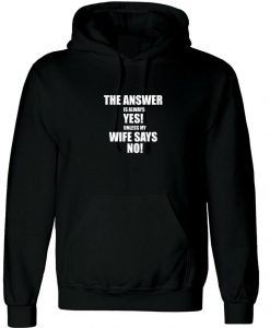 The Answer is always Yes Unless My Wife Says No Hoodie