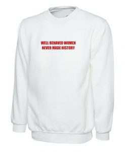 Well Behaved Women Never Make History Sweatshirt