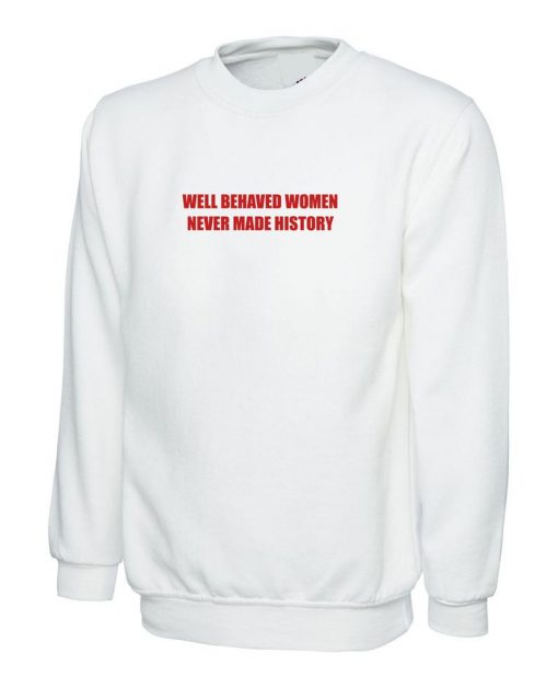 Well Behaved Women Never Make History Sweatshirt