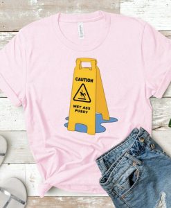 Wet Ass Pussy Caution T-Shirt