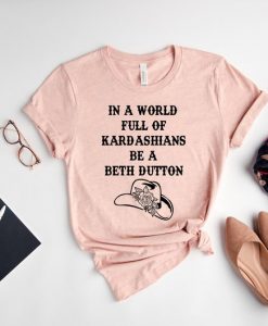 World full of Kardashians be Beth Dutton Shirt