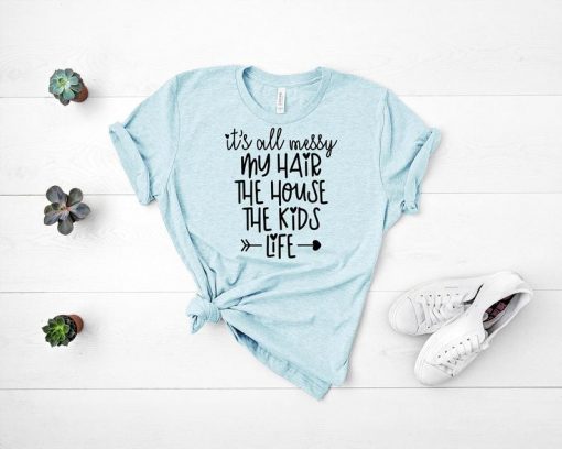 it's all messy Mothers Day T Shirt