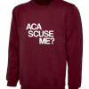 Aca scuse me Humour Excuse Me Sweatshirt