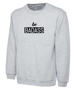 Be Badass Sweatshirt