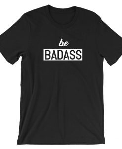 Be Badass T shirt