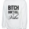 Bitch Dont Kill My Vibe Sweatshirt