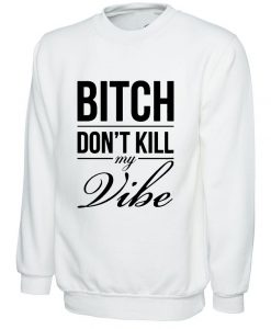 Bitch Dont Kill My Vibe Sweatshirt