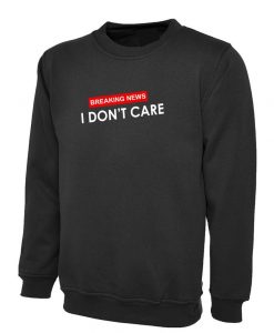 Breaking News I Don't Care Funny Ladies Womens Sweatshirt