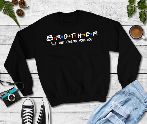 Brother I Will Be There For You Sweatshirt