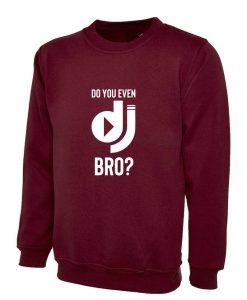 Do You Even DJ Bro Funny Music Lover DJ Sweatshirt