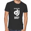 Do You Even DJ Bro T shirt