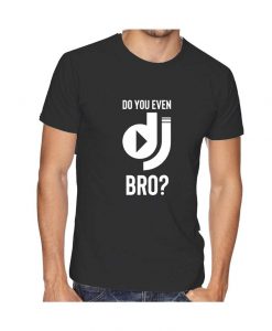 Do You Even DJ Bro T shirt