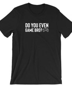 Do You Even Game Bro Funny Gaming Games Lover Tshirt