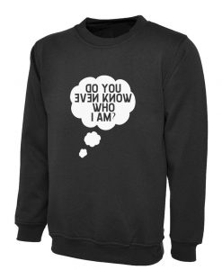 Do You Even Know Who I am Funny Sweatshirt