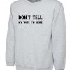 Don't Tell my Wife I'm Here Funny Mens Married Joke Sweatshirt