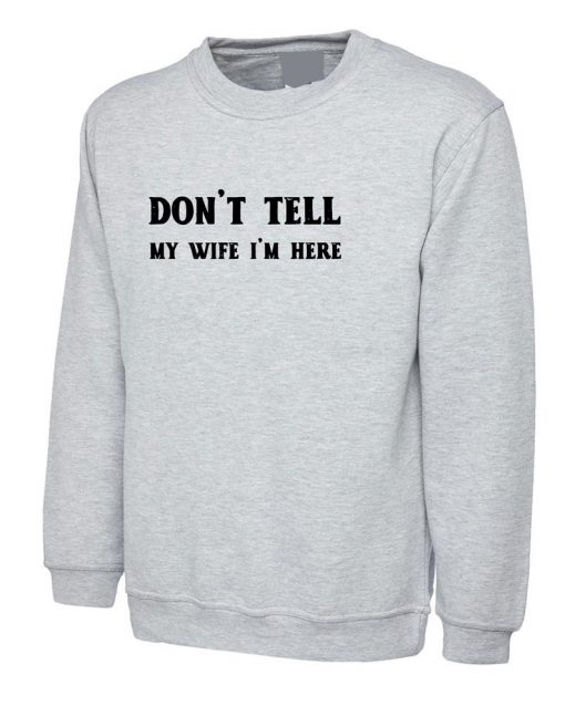 Don't Tell my Wife I'm Here Funny Mens Married Joke Sweatshirt