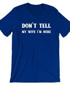 Don't Tell my Wife I'm Here Funny Mens Married Joke T shirt