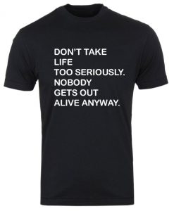 Don't take life too seriously, nobody gets out alive anyway Funny Tshirt