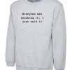 Everyone Was Thinking it I just Said it Funny Sweatshirt