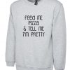 Feed Me Pizza And Tell Me I'm Pretty Sweatshirt