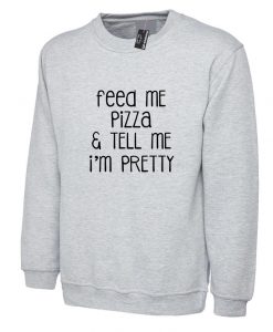 Feed Me Pizza And Tell Me I'm Pretty Sweatshirt